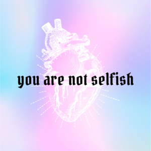 Taking care of yourself isn't selfish. Graphic says you are not selfish in black text over a white human heart with a pastel background.
